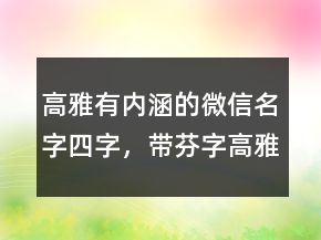 高雅有內(nèi)涵的微信名字四字，帶芬字高雅的微信名237條