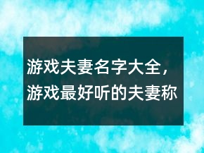 游戲夫妻名字大全，游戲最好聽的夫妻稱號(hào)225條