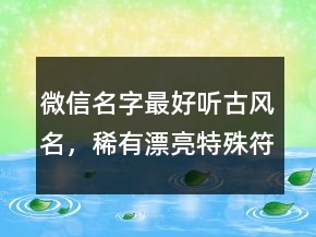 微信名字最好聽古風名，稀有漂亮特殊符號微信名241條