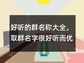 好聽(tīng)的群名稱大全，取群名字很好聽(tīng)而優(yōu)雅201條