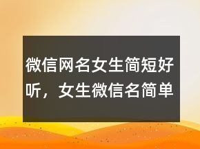 微信網(wǎng)名女生簡短好聽，女生微信名簡單可愛212條