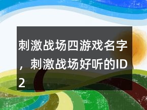 刺激戰(zhàn)場四游戲名字，刺激戰(zhàn)場好聽的ID224條