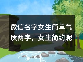 微信名字女生簡單氣質(zhì)兩字，女生簡約昵稱二字239條