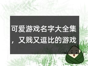 可愛游戲名字大全集，又賤又逗比的游戲名字207條