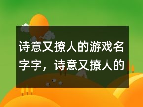 詩意又撩人的游戲名字字，詩意又撩人的游戲名字215條