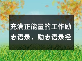 充滿(mǎn)正能量的工作勵(lì)志語(yǔ)錄，勵(lì)志語(yǔ)錄經(jīng)典短句219條