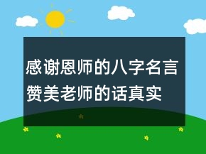感謝恩師的八字名言贊美老師的話真實點216條
