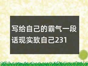 寫給自己的霸氣一段話現(xiàn)實(shí),致自己231條