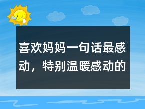 喜歡媽媽一句話最感動，特別溫暖感動的一句話246條