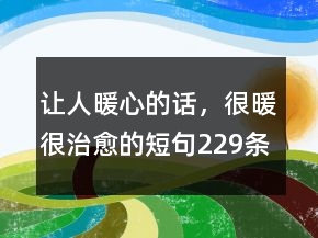 讓人暖心的話，很暖很治愈的短句229條