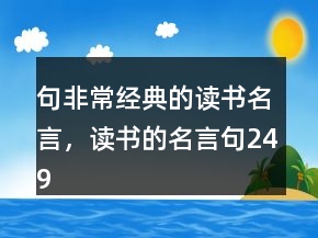 句非常經(jīng)典的讀書名言，讀書的名言句249條