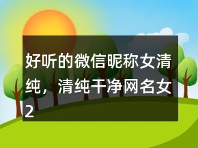 好聽的微信昵稱女清純，清純干凈網(wǎng)名女233條