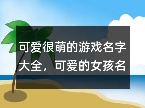 可愛很萌的游戲名字大全，可愛的女孩名字超萌242條