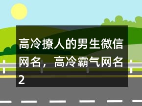 高冷撩人的男生微信網(wǎng)名，高冷霸氣網(wǎng)名211條