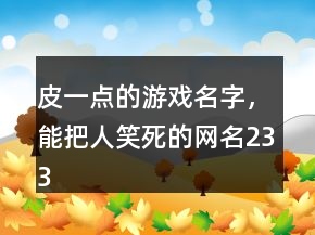 皮一點(diǎn)的游戲名字，能把人笑死的網(wǎng)名233條