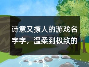 詩(shī)意又撩人的游戲名字字，溫柔到極致的六字ID245條