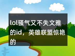 lol騷氣又不失文雅的id，英雄聯(lián)盟驚艷的id247條