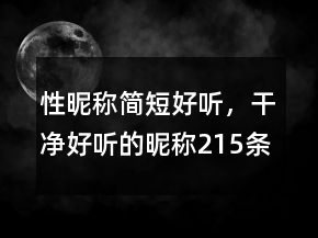 性昵稱簡短好聽，干凈好聽的昵稱215條