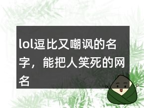 lol逗比又嘲諷的名字，能把人笑死的網(wǎng)名207條