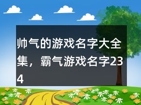 帥氣的游戲名字大全集，霸氣游戲名字234條