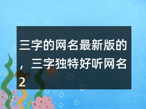 三字的網(wǎng)名最新版的，三字獨(dú)特好聽網(wǎng)名203條