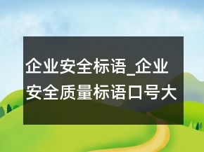 企業(yè)安全標(biāo)語(yǔ)_企業(yè)安全質(zhì)量標(biāo)語(yǔ)口號(hào)大全236條