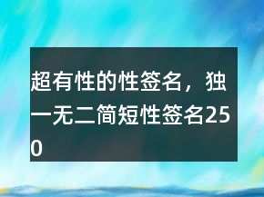 超有性的性簽名，獨一無二簡短性簽名250條