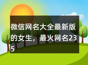 微信網(wǎng)名大全最新版的女生，最火網(wǎng)名235條