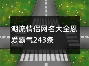 潮流情侶網(wǎng)名大全恩愛(ài)霸氣243條