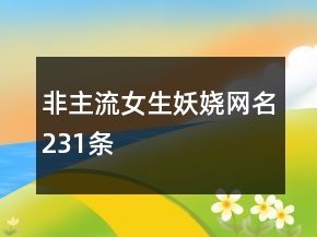 非主流女生妖嬈網(wǎng)名231條