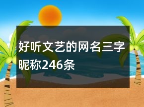 好聽文藝的網(wǎng)名三字昵稱246條
