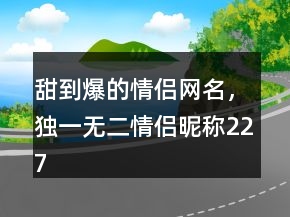 甜到爆的情侶網(wǎng)名，獨(dú)一無二情侶昵稱227條