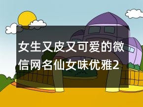 女生又皮又可愛的微信網名仙女味優(yōu)雅232條