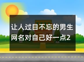 讓人過目不忘的男生網名對自己好一點234條