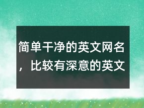 簡單干凈的英文網(wǎng)名，比較有深意的英文名字238條