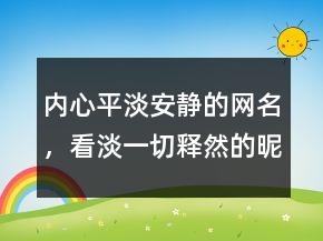 內(nèi)心平淡安靜的網(wǎng)名，看淡一切釋然的昵稱214條