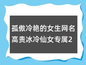 孤傲冷艷的女生網(wǎng)名高貴冰冷仙女專屬225條