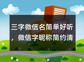 三字微信名簡單好聽，微信字昵稱簡約清晰250條