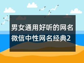 男女通用好聽的網(wǎng)名微信中性網(wǎng)名經典242條