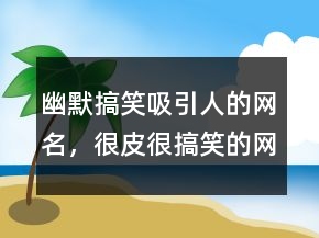 幽默搞笑吸引人的網(wǎng)名，很皮很搞笑的網(wǎng)名200條