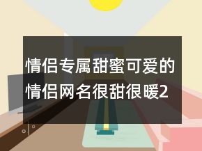 情侶專屬甜蜜可愛的情侶網(wǎng)名很甜很暖236條