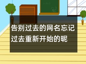 告別過去的網(wǎng)名忘記過去重新開始的昵稱207條