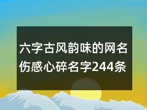 六字古風(fēng)韻味的網(wǎng)名傷感心碎名字244條