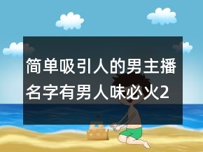 簡單吸引人的男主播名字有男人味必火224條