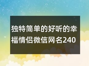獨(dú)特簡單的好聽的幸福情侶微信網(wǎng)名240條