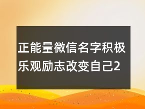 正能量微信名字積極樂(lè)觀勵(lì)志改變自己200條