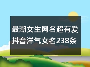 最潮女生網(wǎng)名超有愛抖音洋氣女名238條