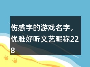 傷感字的游戲名字，優(yōu)雅好聽文藝昵稱228條