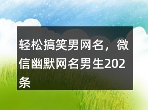 輕松搞笑男網(wǎng)名，微信幽默網(wǎng)名男生202條