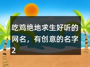 吃雞絕地求生好聽的網(wǎng)名，有創(chuàng)意的名字240條
